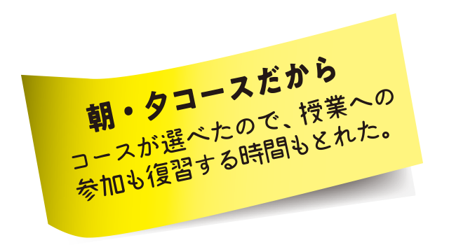 朝夕方コースだからコースが選べたので授業への参加や復習する時間も取れた。