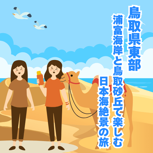 鳥取県東部 浦富海岸と鳥取砂丘で楽しむ日本海絶景の旅 / 夏の鳥取へ、自然が作り出す特別な景色を訪ねて