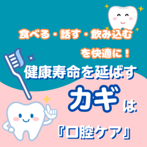 食べる・話す・飲み込むを快適に！ 健康寿命を延ばすカギは『口腔ケア』