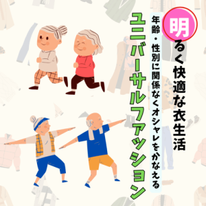 すべての人におすすめしたい 明るく快適な衣生活 年齢・性別に関係なくオシャレをかなえるユニバーサルファッション